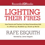 Lighting their fires : how parents and teachers can raise extraordinary kids in a mixed-up, muddled-up, shook-up world cover image cdn