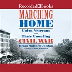 Marching home : union veterans and their unending civil war cover image cdn