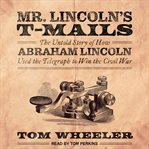 Mr. Lincoln's T-mails : the untold story of how Abraham Lincoln used the telegraph to win the Civil War cover image cdn