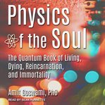 Physics of the soul. The Quantum Book of Living, Dying, Reincarnation, and Immortality cover image cdn