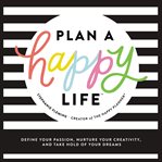 Plan a happy life™ : define your passion, nurture your creativity, and take hold of your dreams cover image cdn