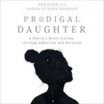 Prodigal daughter : a family's brave journey through addiction and recovery cover image cdn