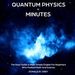 Quantum physics in minutes. The Easy Guide In Plain Simple English For Beginners Who Flunked Math And Science cover image cdn