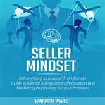 Seller mindset. Sell anything to anyone! The Ultimate Guide to Mental Manipulation, Persuasion and Marketing Psychol cover image cdn
