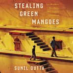 Stealing green mangoes. Two Brothers, Two Fates, One Indian Childhood cover image cdn