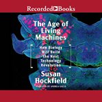 The age of living machines. How the Convergence of Biology and Engineering Will Build the Next Technology Revolution cover image cdn