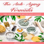 The anti-aging formula: 100+ hacks to live better and longer cover image cdn