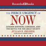 The fierce urgency of now. Lyndon Johnson, Congress, and the Battle for the Great Society cover image cdn
