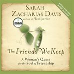The friends we keep. A Woman's Quest for the Soul of Friendship cover image cdn