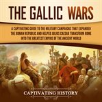 The gallic wars. A Captivating Guide to the Military Campaigns that Expanded the Roman Republic and Helped Julius Cae cover image cdn