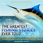 The greatest fishing stories ever told. Twenty-Eight Unforgettable Fishing Tales cover image cdn