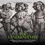 The landsknechts. The History and Legacy of the German Mercenaries Who Fought for the Holy Roman Empire cover image cdn