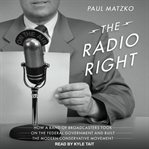 The radio right. How a Band of Broadcasters Took on the Federal Government and Built the Modern Conservative Movement cover image cdn