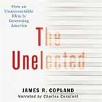 The unelected. How an Unaccountable Elite is Governing America cover image cdn