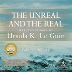 The unreal and the real, vol 1. Selected Stories of Ursula K. Le Guin Volume One: Where on Earth cover image cdn