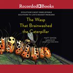 The wasp that brainwashed the caterpillar. Evolution's Most Unbelievable Solutions to Life's Biggest Problems cover image cdn