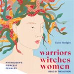 Warriors, witches, women. Celebrating mythology's fiercest females cover image cdn