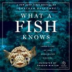 What a fish knows. The Inner Lives of Our Underwater Cousins cover image cdn