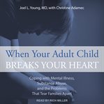 When your adult child breaks your heart : coping with mental illness, substance abuse, and the problems that tear families apart cover image cdn