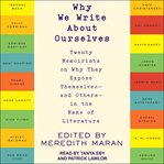 Why we write about ourselves. Twenty Memoirists on Why They Expose Themselves (and Others) in the Name of Literature cover image cdn