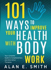 101 ways to improve your health with body work. Your Complete Guide to Complementary & Alternative Therapies cover image cdn