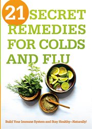 21 secret remedies for colds and flu. Build Your Immune System and Stay Healthy-Naturally! cover image cdn
