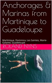 Anchorages & marinas from martinique to guadeloupe. Martinique, Dominica, Les Saintes, Marie-Galante, Guadeloupe cover image cdn
