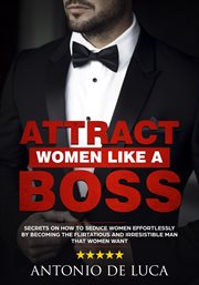 Attract women like a boss. Secrets on How to Seduce Women Effortlessly by Becoming the Flirtatious & Irresistible Man That Wome cover image cdn