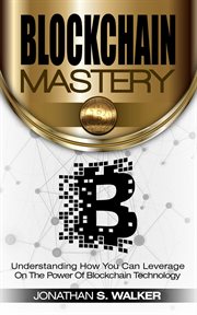 Blockchain mastery. Understanding How You Can Leverage on the Power of Block Chain Technology cover image cdn