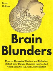 Brain blunders. Uncover Everyday Illusions and Fallacies, Defeat Your Flawed Thinking Habits, And Think Smarter cover image cdn