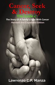 Cancer, seek & destroy. The Little c, The Story Of A Family's Fight With Cancer cover image cdn