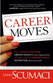 Career moves. How to Plan for Success, Create Value for Your Organization, & Make Yourself Indispensable No Matte cover image cdn