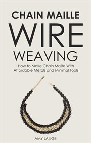 Chain maille wire weaving: how to make chain maille with affordable metals and minimal tools cover image cdn