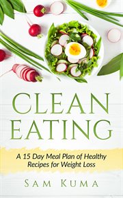 Clean eating. A 15 Day Meal Plan of Healthy Recipes for Weight Loss cover image cdn