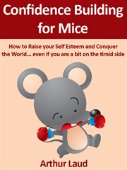 Confidence building for mice. How to Raise your Self Esteem and Conquer the World ...even if you are a bit on the timid side cover image cdn