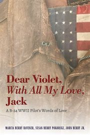 Dear violet, with all my love, jack. A B-24 WWII Pilot's Words of Love cover image cdn