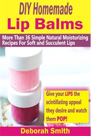 Diy homemade lip balms. More Than 36 Simple Natural Moisturizing Recipes For Soft & Succulent Lips cover image cdn