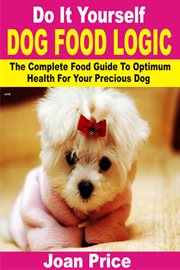 Do it yourself dog food logic. The Complete Food Guide To Optimum Health For Your Precious Dog cover image cdn