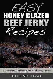 Easy honey glazed beef jerky recipes: a complete cookbook for beef jerky lover cover image cdn