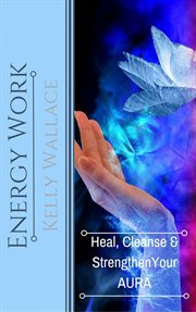 Energy work. Heal, Cleanse, And Strengthen Your Aura cover image cdn