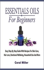 Essential oil for beginners. Easy Step By Step Guide With Recipes For Skin Care, Hair care, Emotional Wellbeing, Household Use & cover image cdn