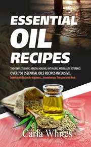 Essential oil recipes. The Complete Guide, Health, Healing, Anti Aging, & Beauty Reference Over 700 Essential Oils Recipes cover image cdn