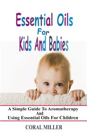 Essential oils for kids and babies. A Simple Guide To Aromatherapy And Using Essential Oils For Children cover image cdn