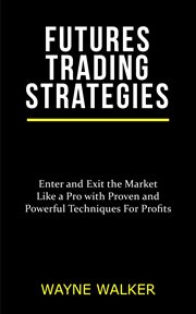 Futures trading strategies. Enter and Exit the Market Like a Pro with Proven and Powerful Techniques For Profits cover image cdn