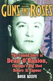 Guns and roses. The Untold Story of Dean O'Banion, Chicago's Big Shot Before Al Capone cover image cdn