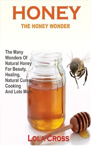 Honey wonder. The Many Wonders Of Natural Honey For Beauty, Healing, Natural Cures, Cooking And Lots More cover image cdn
