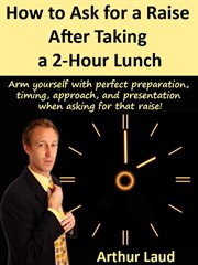 How to ask for a raise after taking a 2-hour lunch. Arm yourself with perfect preparation, timing, approach, & presentation when asking for that raise! cover image cdn