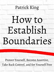 How to establish boundaries. Protect Yourself, Become Assertive, Take Back Control, and Set Yourself Free cover image cdn