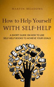 How to help yourself with self-help: a short guide on how to use self-help books to achieve your cover image cdn