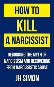 How to kill a narcissist : debunking the myth of narcissism and recovering from narcissistic abuse cover image cdn